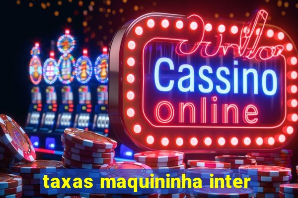 taxas maquininha inter